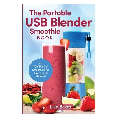 "The Portable USB Blender Smoothie Book: 101 On The Go Smoothies for Your Travel Blender!" - "" 