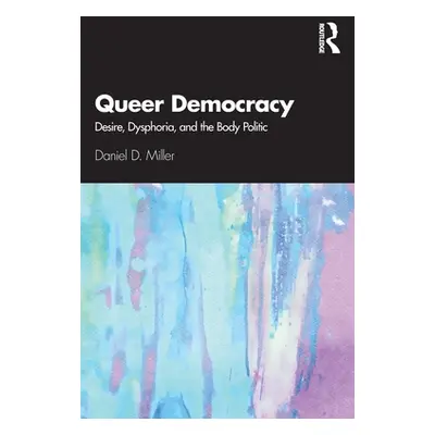 "Queer Democracy: Desire, Dysphoria, and the Body Politic" - "" ("Miller Daniel D.")(Paperback)