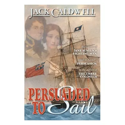 "Persuaded to Sail: Book Three of Jane Austen's Fighting Men" - "" ("Caldwell Jack")(Paperback)