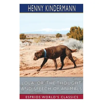 "Lola; or, The Thought and Speech of Animals (Esprios Classics)" - "" ("Kindermann Henny")(Paper