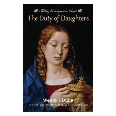 "Falling Pomegranate Seeds: The Duty of Daughters: Katherine of Aragon Story, Book 1" - "" ("Dun