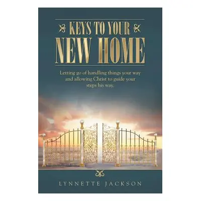 "Keys to Your New Home: Letting Go of Handling Things Your Way and Allowing Christ to Guide Your