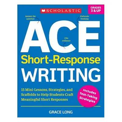 "Ace Short-Response Writing: 15 Mini-Lessons, Strategies, and Scaffolds to Help Students Craft M