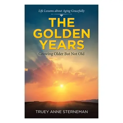 "The Golden Years: Growing Older but Not Old" - "" ("Sterneman Truey Anne")(Paperback)