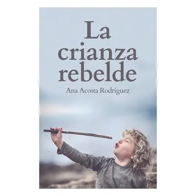 "La Crianza Rebelde: Educar desde el respeto, la consciencia y la empata" - "" ("Acosta Rodrigue