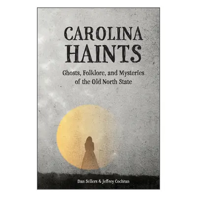 "Carolina Haints: Ghosts, Folklore, and Mysteries of the Old North State" - "" ("Sellers Dan")(P