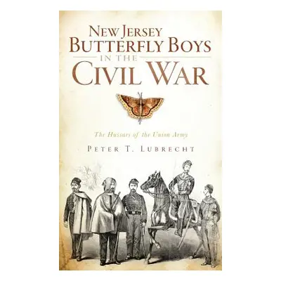 "New Jersey Butterfly Boys in the Civil War: The Hussars of the Union Army" - "" ("Lubrecht Pete