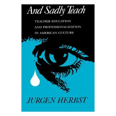 "And Sadly Teach: Teacher Education and Professionalization in American Culture" - "" ("Herbst J