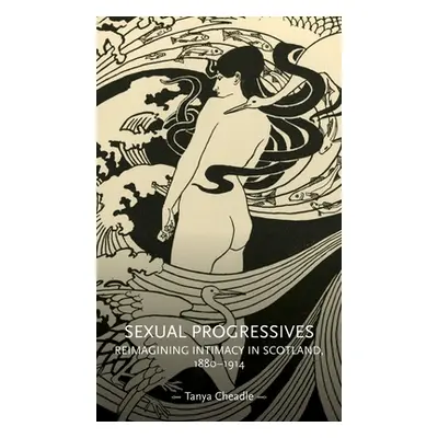 "Sexual Progressives: Reimagining Intimacy in Scotland, 1880-1914" - "" ("Cheadle Tanya")(Paperb