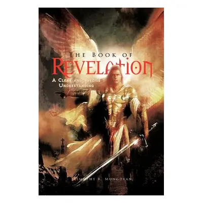 "The Book of Revelation: A Clear and Precise Understanding" - "" ("Mungovan Timothy R.")(Paperba