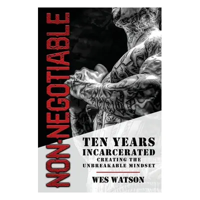 "Non-Negotiable: Ten Years Incarcerated- Creating the Unbreakable Mindset" - "" ("Watson Wes")(P