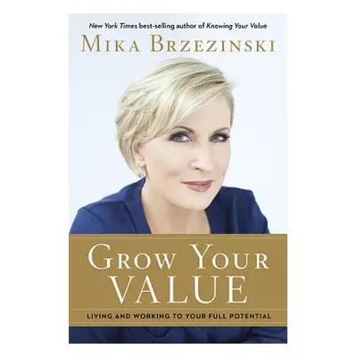 "Grow Your Value: Living and Working to Your Full Potential" - "" ("Brzezinski Mika")(Pevná vazb