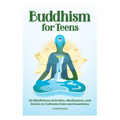 "Buddhism for Teens: 50 Mindfulness Activities, Meditations, and Stories to Cultivate Calm and A