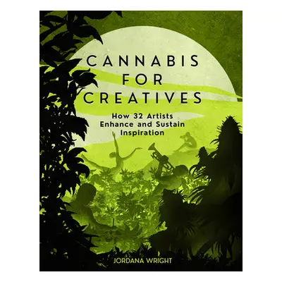 "Cannabis for Creatives: How 32 Artists Enhance and Sustain Inspiration" - "" ("Wright Jordana")