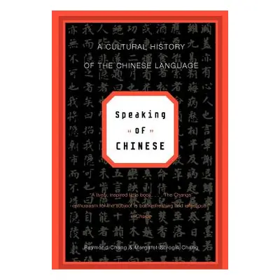 "Speaking of Chinese: A Cultural History of the Chinese Language" - "" ("Chang Raymond")(Paperba