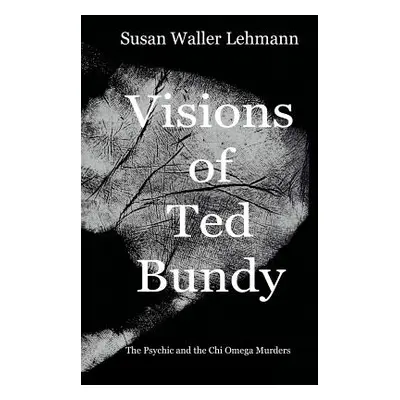 "Visions of Ted Bundy: The Psychic and the Chi Omega Murders" - "" ("Lehmann Susan Waller")(Pape