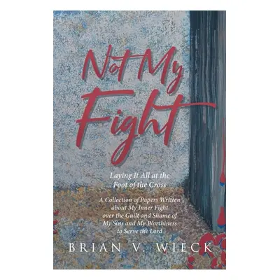 "Not My Fight: Laying It All at the Foot of the Cross" - "" ("Wieck Brian V.")(Paperback)