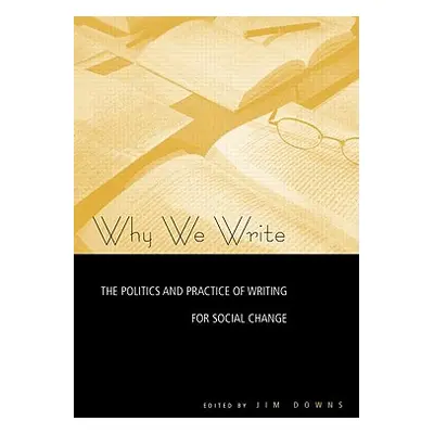 "Why We Write: The Politics and Practice of Writing for Social Change" - "" ("Downs Jim")(Paperb