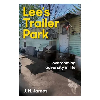 "Lee's Trailer Park ... overcoming adversity in life" - "" ("James J. H.")(Paperback)