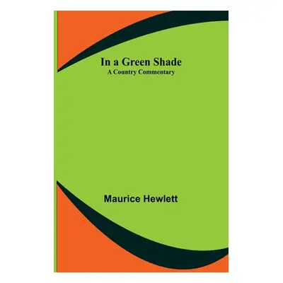 "In a Green Shade; A Country Commentary" - "" ("Hewlett Maurice")(Paperback)