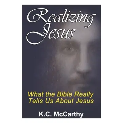 "Realizing Jesus: What the Bible Really Tells Us About Jesus" - "" ("McCarthy K. C.")(Paperback)