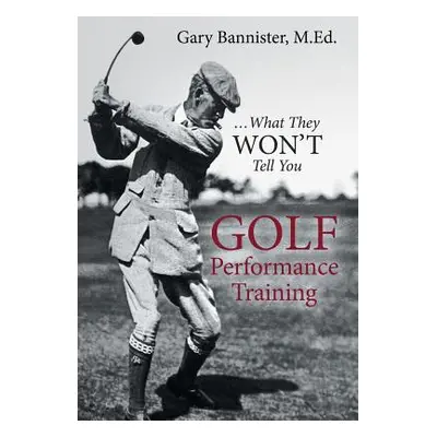 "Golf Performance Training: ... What They Won't Tell You" - "" ("Bannister M. Ed Gary")(Pevná va