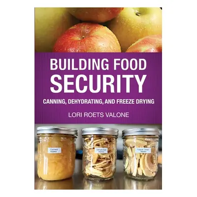 "Building Food Security: Canning, Dehydrating, and Freeze Drying" - "" ("Valone Lori Roets")(Pap