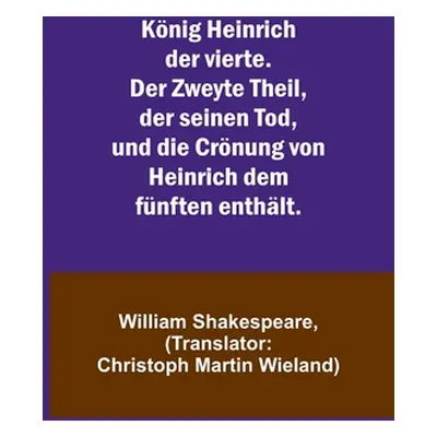 "Knig Heinrich der vierte. Der Zweyte Theil, der seinen Tod, und die Crnung von Heinrich dem fnf