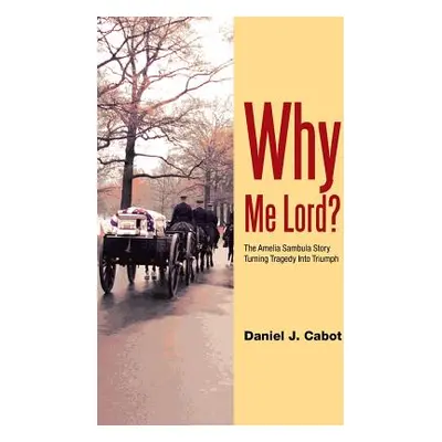 "Why Me Lord?: The Amelia Sambula Story Turning Tragedy Into Triumph" - "" ("Cabot Daniel J.")(P