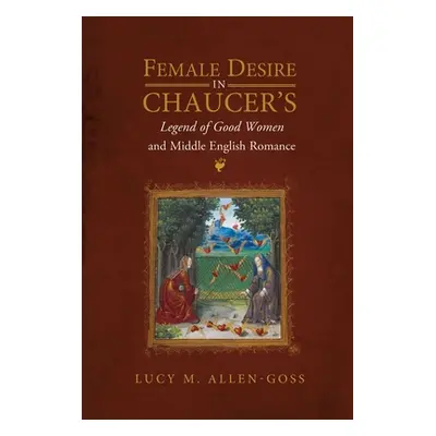 "Female Desire in Chaucer's Legend of Good Women and Middle English Romance" - "" ("Allen-Goss L