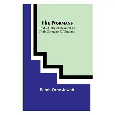 "The Normans; told chiefly in relation to their conquest of England" - "" ("Orne Jewett Sarah")(