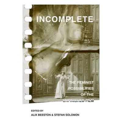 "Incomplete: The Feminist Possibilities of the Unfinished Film Volume 5" - "" ("Beeston Alix")(P