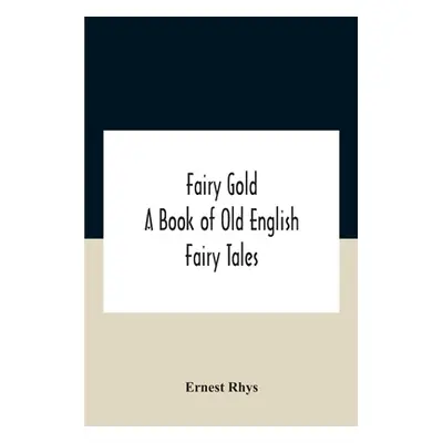 "Fairy Gold: A Book Of Old English Fairy Tales" - "" ("Rhys Ernest")(Paperback)