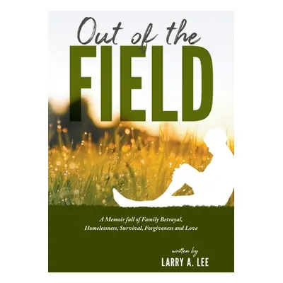 "Out of the Field: A Memoir full of Family Betrayal, Homelessness, Survival, Forgiveness and Lov