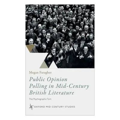 "Public Opinion Polling in Mid-Century British Literature: The Psychographic Turn" - "" ("Faragh