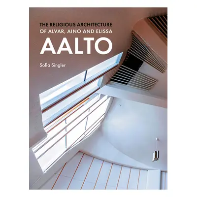 "The Religious Architecture of Alvar, Aino and Elissa Aalto" - "" ("Singler Sofia")(Pevná vazba)