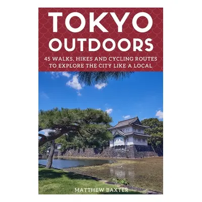 "Tokyo Outdoors: 45 Walks, Hikes and Cycling Routes to Explore the City Like a Local" - "" ("Bax