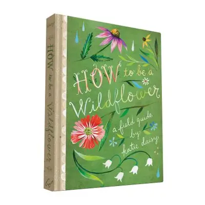 "How to Be a Wildflower: A Field Guide (Nature Journals, Wildflower Books, Motivational Books, C