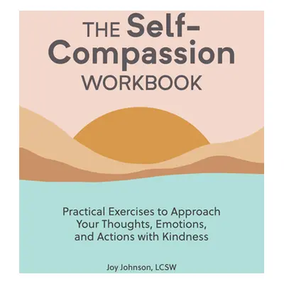 "The Self Compassion Workbook: Practical Exercises to Approach Your Thoughts, Emotions, and Acti