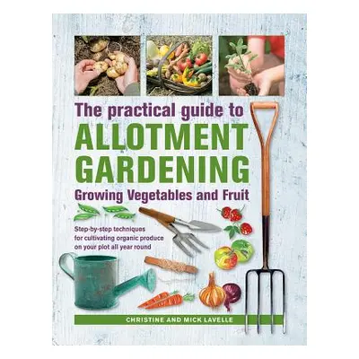 "Practical Guide to Allotment Gardening: Growing Vegetables and Fruit: Step-By-Step Techniques f