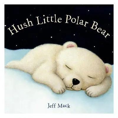 "Hush Little Polar Bear: A Picture Book" - "" ("Mack Jeff")(Board Books)