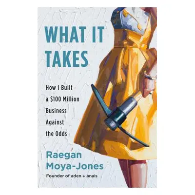 "What It Takes: How I Built a $100 Million Business Against the Odds" - "" ("Moya-Jones Raegan")