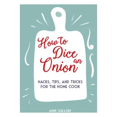 "How to Dice an Onion: Hacks, Tips, and Tricks for the Home Cook" - "" ("Sheasby Anne")(Pevná va