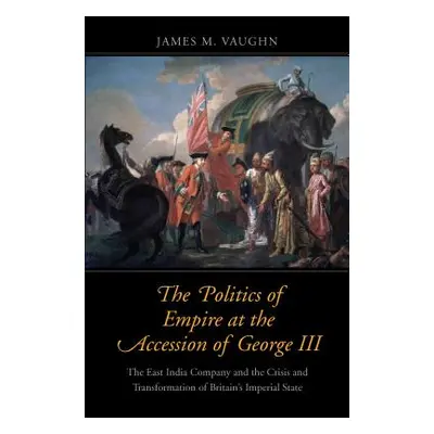 "The Politics of Empire at the Accession of George III: The East India Company and the Crisis an