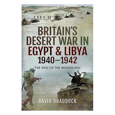 "Britain's Desert War in Egypt & Libya 1940-1942: 'the End of the Beginning'" - "" ("Braddock Da