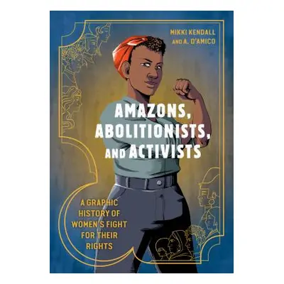 "Amazons, Abolitionists, and Activists: A Graphic History of Women's Fight for Their Rights" - "