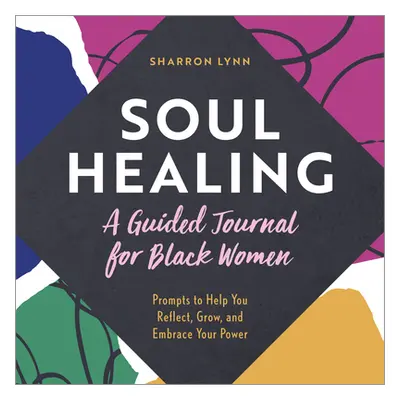 "Soul Healing: A Guided Journal for Black Women: Prompts to Help You Reflect, Grow, and Embrace 