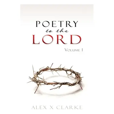 "Poetry to the LORD: Volume 1" - "" ("Clarke Alex X.")(Paperback)