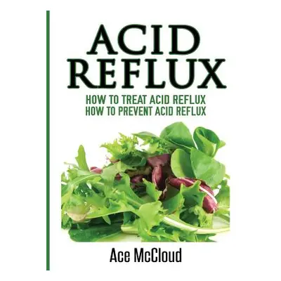 "Acid Reflux: How To Treat Acid Reflux: How To Prevent Acid Reflux" - "" ("McCloud Ace")(Pevná v