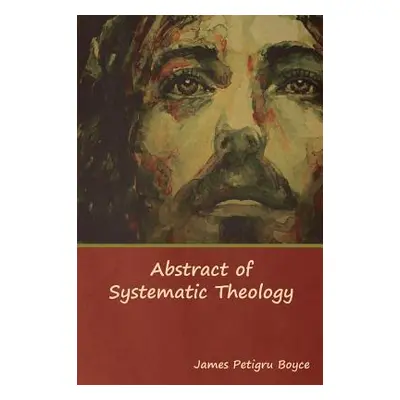 "Abstract of Systematic Theology" - "" ("Boyce D. D. Rev James")(Pevná vazba)